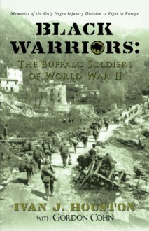 Black Warriors: The Buffalo Soldiers of World War II: Memories of the Only Negro Infantry Division to Fight in Europe - Ivan J. Houston