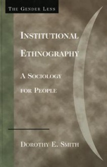 Institutional Ethnography: A Sociology for People - Dorothy E. Smith