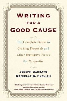 Writing For A Good Cause: The Complete Guide To Crafting Proposals And Other Persuasive Pieces For Nonprof - Joseph Barbato