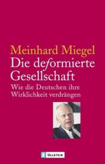 Die deformierte Gesellschaft. Wie die Deutschen ihre Wirklichkeit verdrängen. (Broschiert) - Meinhard Miegel