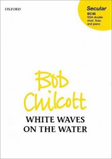 White Waves on the Water: Ssa Double Choir, Flute and Piano - Bob Chilcott