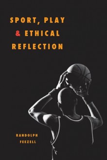 Sport, Play, and Ethical Reflection - Randolph M. Feezell