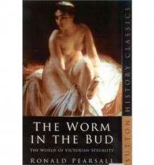 The Worm in the Bud: The World of Victorian Sexuality - Ronald Pearsall