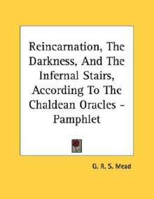 Reincarnation, the Darkness & the Infernal Stairs According to the Chaldean Oracles - G.R.S. Mead