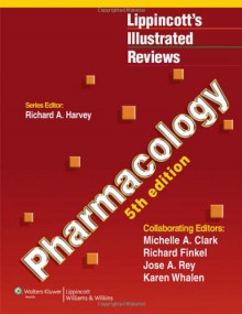 Lippincott's Illustrated Reviews: Pharmacology - Richard A. Harvey, Michelle A. Clark, Richard Finkel, Jose A. Rey