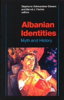 Albanian Identities: Myth and History - Stephanie Schwandner-Sievers