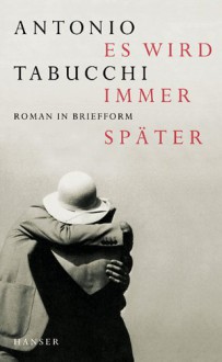 Es wird immer später. Roman in Briefform - Antonio Tabucchi