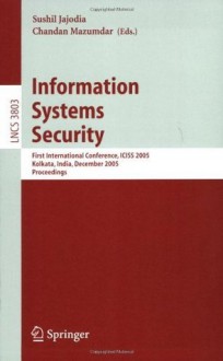 Information Systems Security: First International conference, ICISS 2005, Kolkata, India, December 19-21, 2005, Proceedings (Lecture Notes in Computer Science / Security and Cryptology) - Sushil Jajodia, Chandan Mazumdar