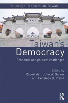 Taiwan's Democracy: Economic and Political Challenges (Routledge Research on Taiwan Series) - Robert Ash, John W. Garver, Penelope Prime