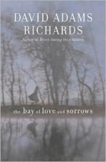 The Bay of Love and Sorrows - David Adams Richards