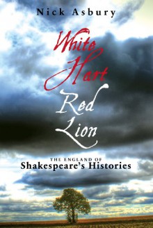 White Hart, Red Lion: The England of Shakespeare's Histories - Nick Asbury