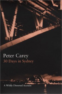 30 Days in Sydney: A Wildly Distorted Account - Peter Carey, Colin Dickerman