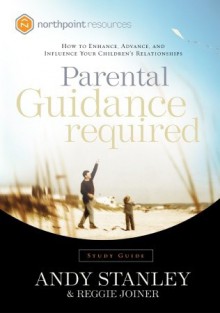 Parental Guidance Required Study Guide: How to Enhance, Advance, and Influence Your Children's Relationships - Andy Stanley, Reggie Joiner