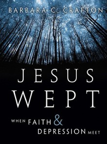 Jesus Wept: When Faith and Depression Meet - Barbara Cawthorne Crafton