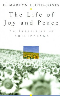 The Life of Joy and Peace: An Exposition of Philippians - D. Martyn Lloyd-Jones