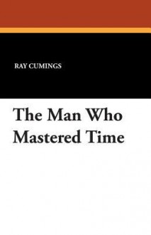 The Man Who Mastered Time - Ray Cummings