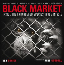 Black Market: Inside the Endangered Species Trade in Asia - Ben Davies, Jane Goodall