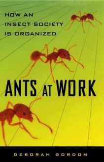 Ants At Work: How An Insect Society Is Organized - Deborah Gordon