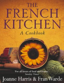 The French Kitchen: A Cookbook - Joanne Harris, Fran Warde