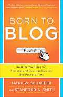 Born to Blog: Building Your Blog for Personal and Business Success One Post at a Time - Mark Schaefer, Stanford Smith