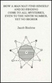 How a Man May Find Himself and So Finding Come to All Mysteries, Even to the Ninth Number, Yet No Higher - Jakob Böhme