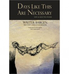 Days Like This Are Necessary: New And Selected Poems - Walter Bargen