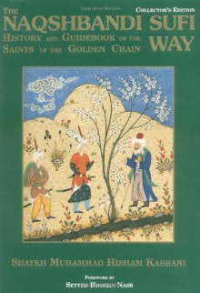 Naqshbandi Sufi Way: History and Guide of the Saints of the Golden Chain - Shaykh Muhammad Hisham Kabbani