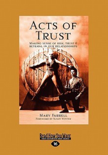 Acts of Trust: Making Sense of Risk, Trust and Betrayal in Our Relationships - Mary Farrell