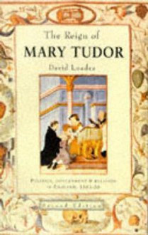 The Reign of Mary Tudor: Politics, Government, and Religion in England, 1553-58 - David Loades