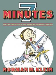 Seven Minutes: The Life and Death of the American Animated Cartoon - Norman Klein