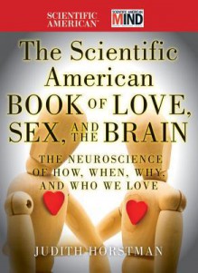 The Scientific American Book of Love, Sex and the Brain: The Neuroscience of How, When, Why and Who We Love - Judith Horstman, Scientific American