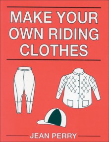 Make Your Own Riding Clothes - Jean Perry