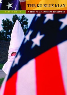 The Ku Klux Klan: A Guide to an American Subculture (Guides to Subcultures and Countercultures) - Martin Gitlin