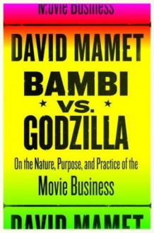 Bambi vs. Godzilla: On the Nature, Purpose, and Practice of the Movie Business - David Mamet