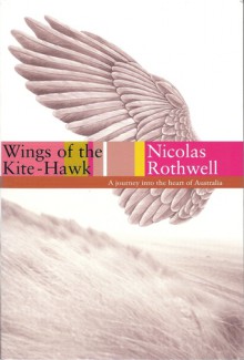 Wings of the Kite-hawk : A Journey Into the Heart of Australia - Nicolas Rothwell