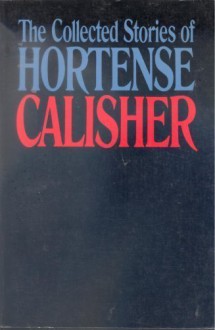 The Collected Stories of Hortense Calisher (The Arbor House Library of Contemporary Americana) - Hortense Calisher