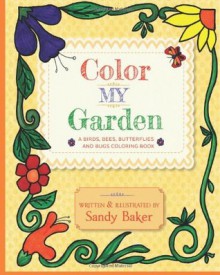 Color My Garden: A Birds, Bees, Butterflies and Bugs Coloring Book - Sandy Baker