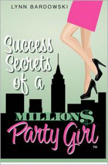 Success Secrets of a Million Dollar Party Girl - Lynn Bardowski