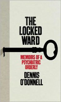 The Locked Ward: The Memoir of a Psychiatric Orderly - Dennis O'Donnell