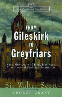 From Gileskirk to Greyfriars: Knox, Buchanan, and the Heroes of Scotland's Reformation (Tales of a Scottish Grandfather) - Walter Scott, George Grant