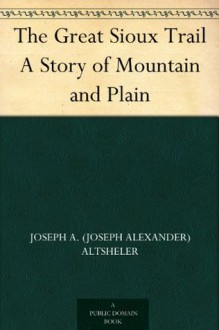 The Great Sioux Trail A Story of Mountain and Plain - Joseph A. (Joseph Alexander) Altsheler, Charles L. (Charles Lewis) Wrenn