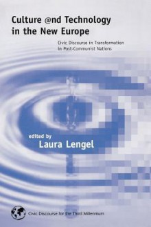 Culture and Technology in the New Europe: Civic Discourse in Transformation in Post-Communist Nations - Laura Lengel