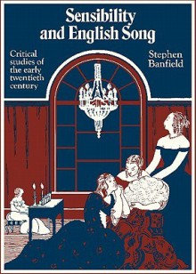 Sensibility and English Song: Critical Studies of the Early Twentieth Century - Stephen Banfield