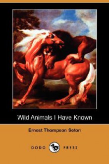 Wild Animals I Have Known (Dodo Press) - Ernest Thompson Seton