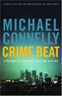 Crime Beat: A Decade of Covering Cops and Killers - Michael Connelly