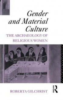 Gender and Material Culture: The Archaeology of Religious Women - Roberta Gilchrist