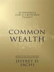 Common Wealth: Economics for a Crowded Planet - Jeffrey D. Sachs