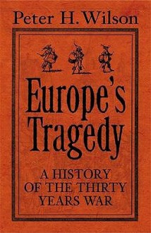 Europe's Tragedy: A History Of The Thirty Years War - Peter H. Wilson