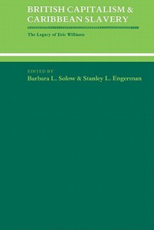British Capitalism and Caribbean Slavery: The Legacy of Eric Williams - Barbara L. Solow, Stanley L. Engerman