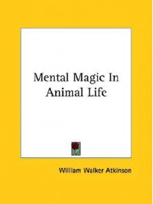 Mental Magic in Animal Life - William W. Atkinson